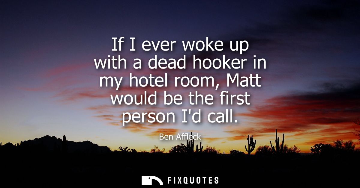 If I ever woke up with a dead hooker in my hotel room, Matt would be the first person Id call