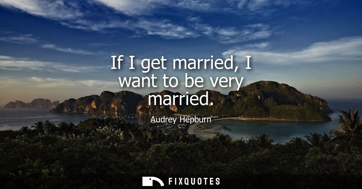 If I get married, I want to be very married