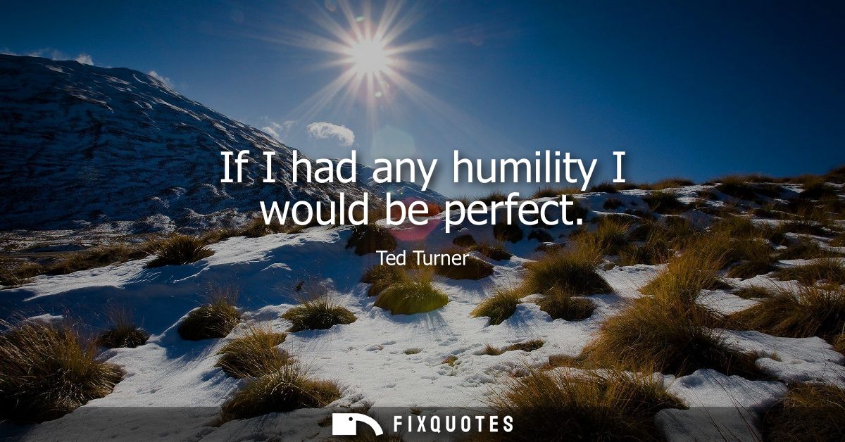 If I had any humility I would be perfect