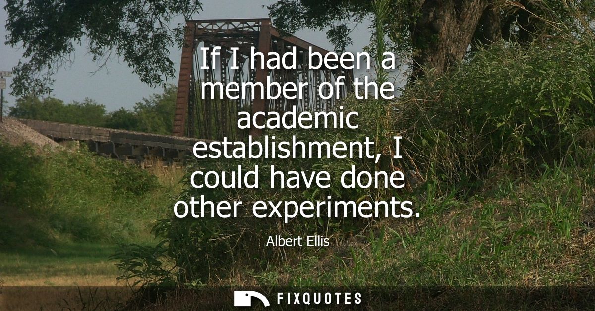 If I had been a member of the academic establishment, I could have done other experiments