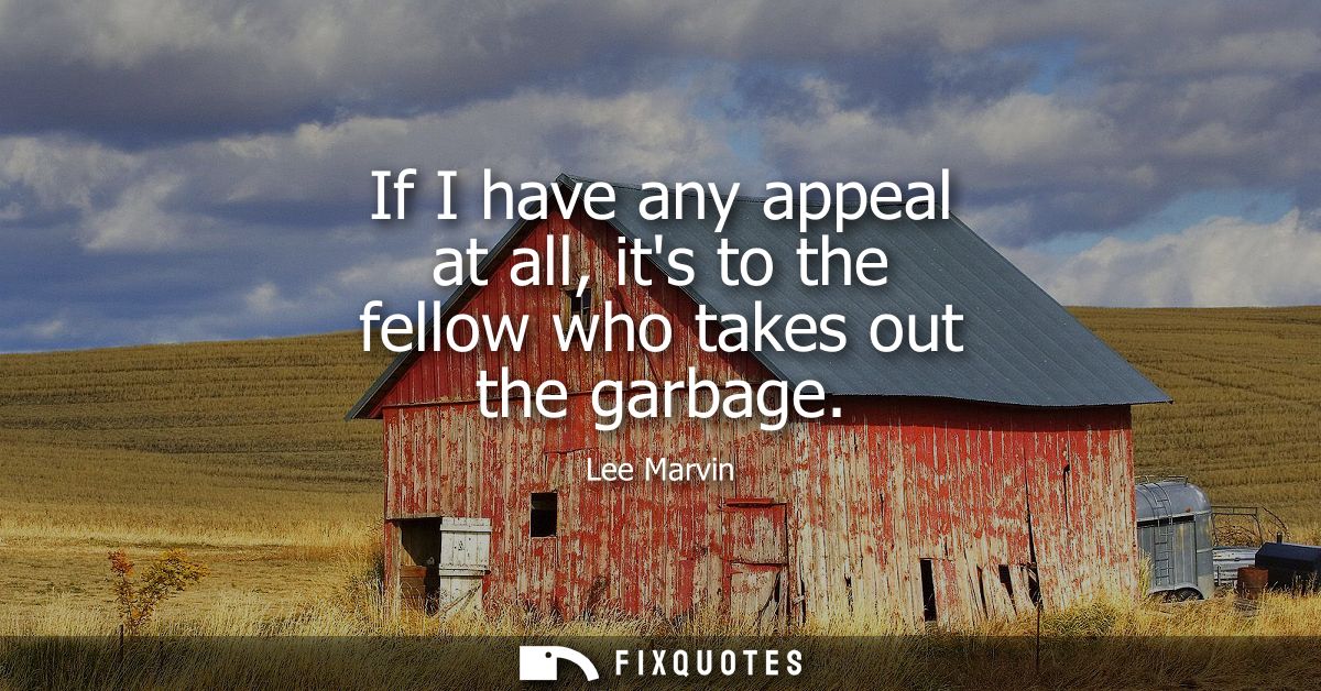 If I have any appeal at all, its to the fellow who takes out the garbage