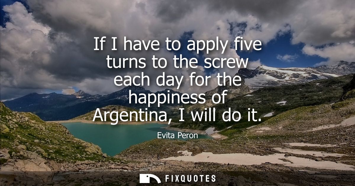 If I have to apply five turns to the screw each day for the happiness of Argentina, I will do it