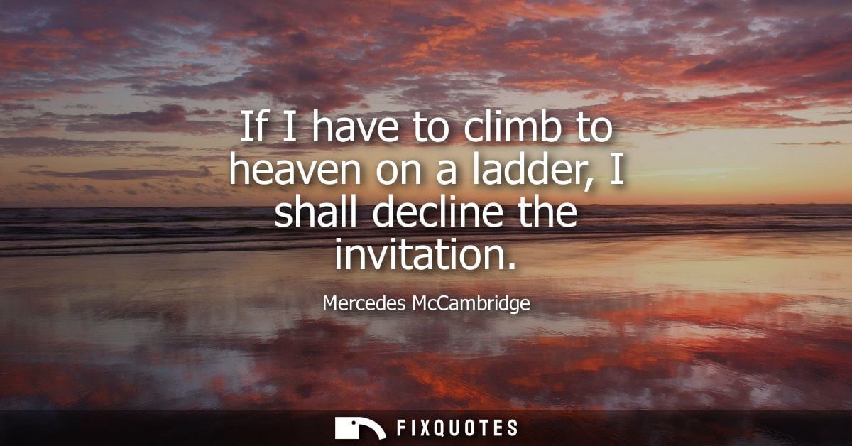 If I have to climb to heaven on a ladder, I shall decline the invitation