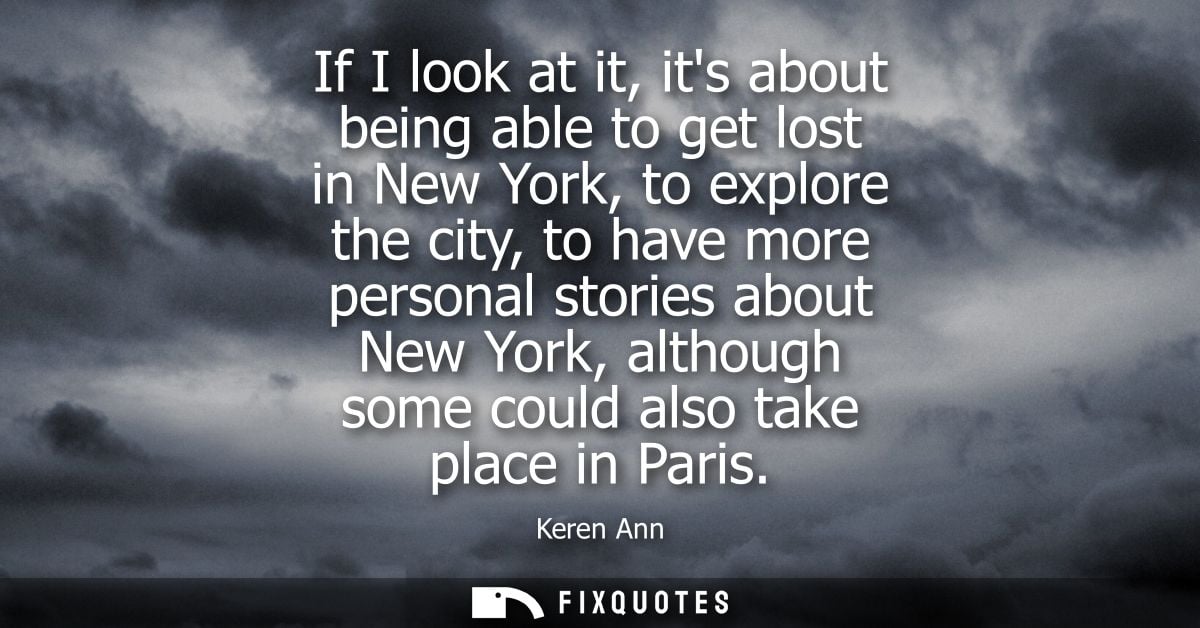If I look at it, its about being able to get lost in New York, to explore the city, to have more personal stories about 
