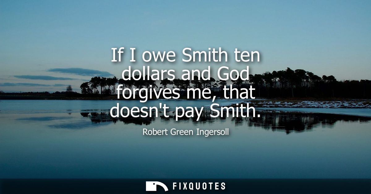 If I owe Smith ten dollars and God forgives me, that doesnt pay Smith