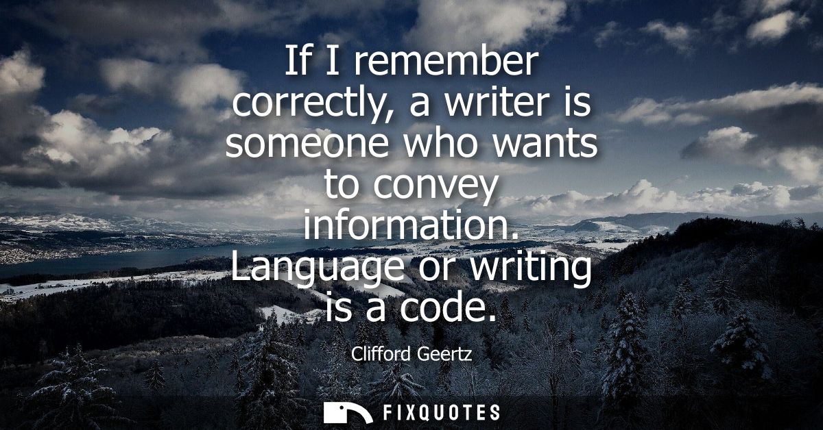 If I remember correctly, a writer is someone who wants to convey information. Language or writing is a code