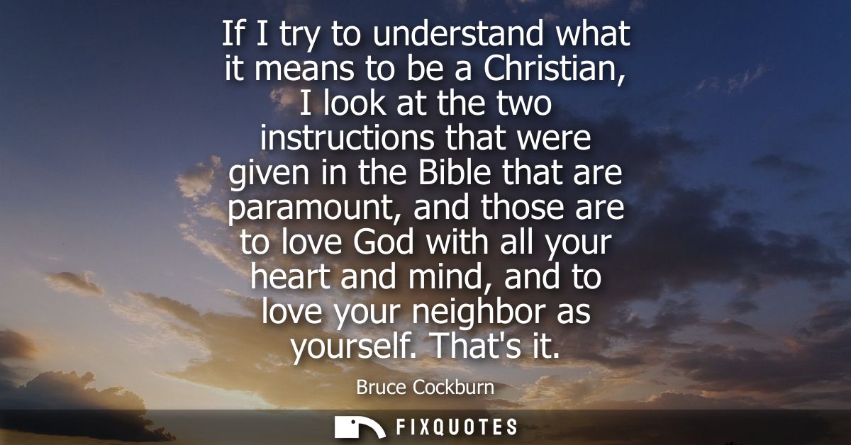 If I try to understand what it means to be a Christian, I look at the two instructions that were given in the Bible that