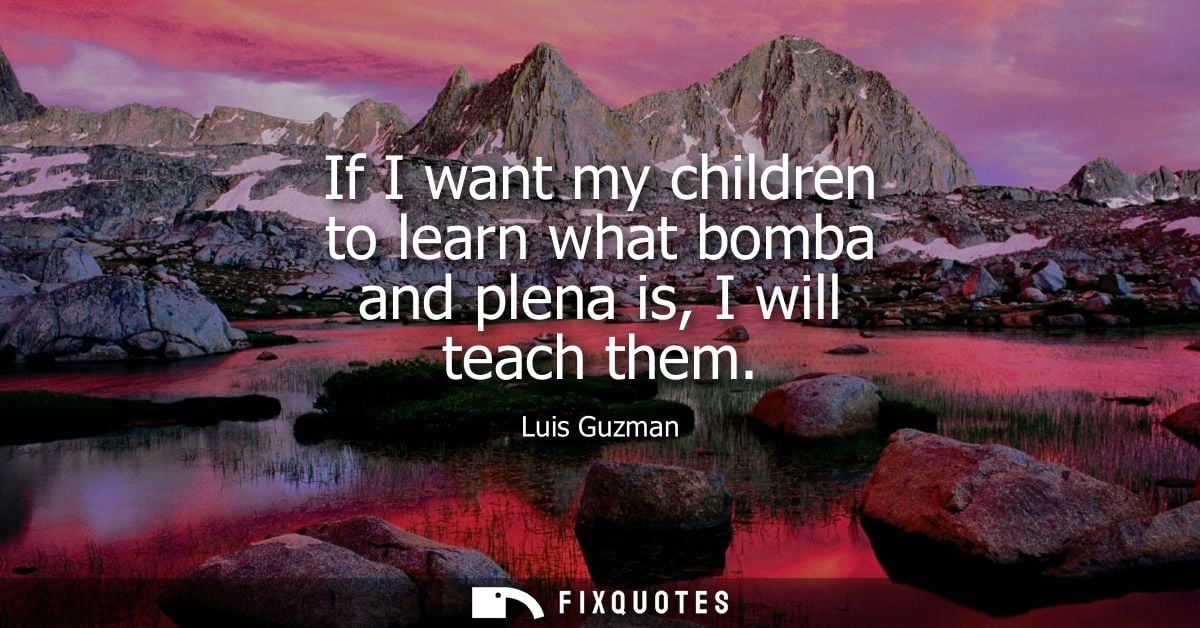 If I want my children to learn what bomba and plena is, I will teach them