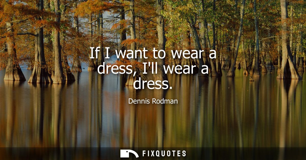 If I want to wear a dress, Ill wear a dress