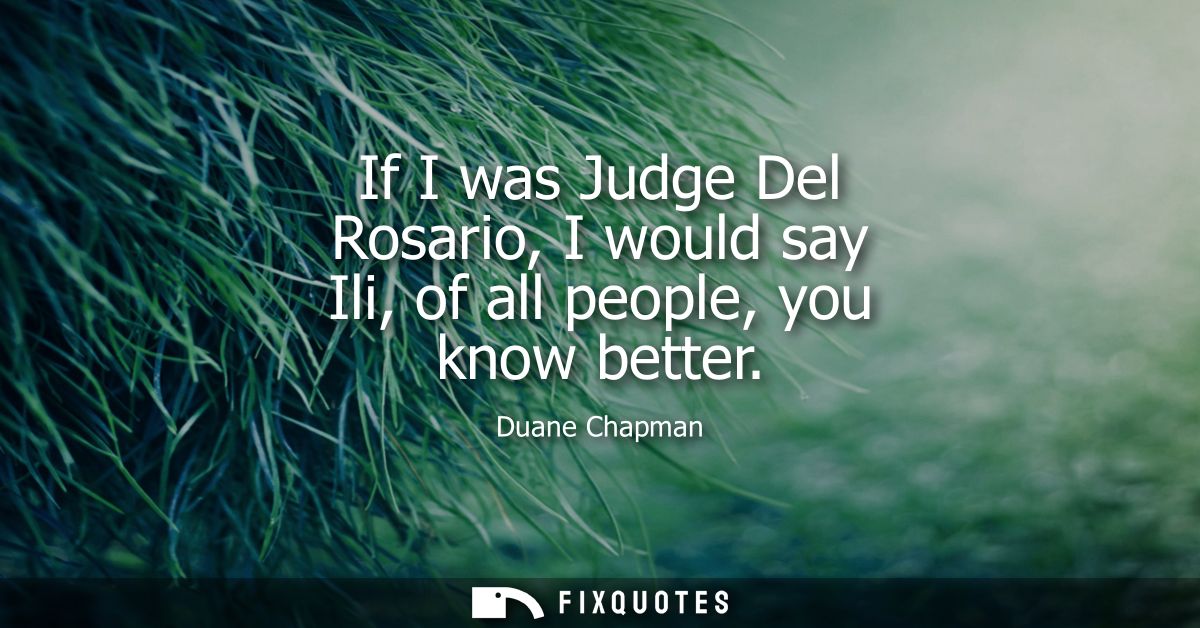 If I was Judge Del Rosario, I would say Ili, of all people, you know better