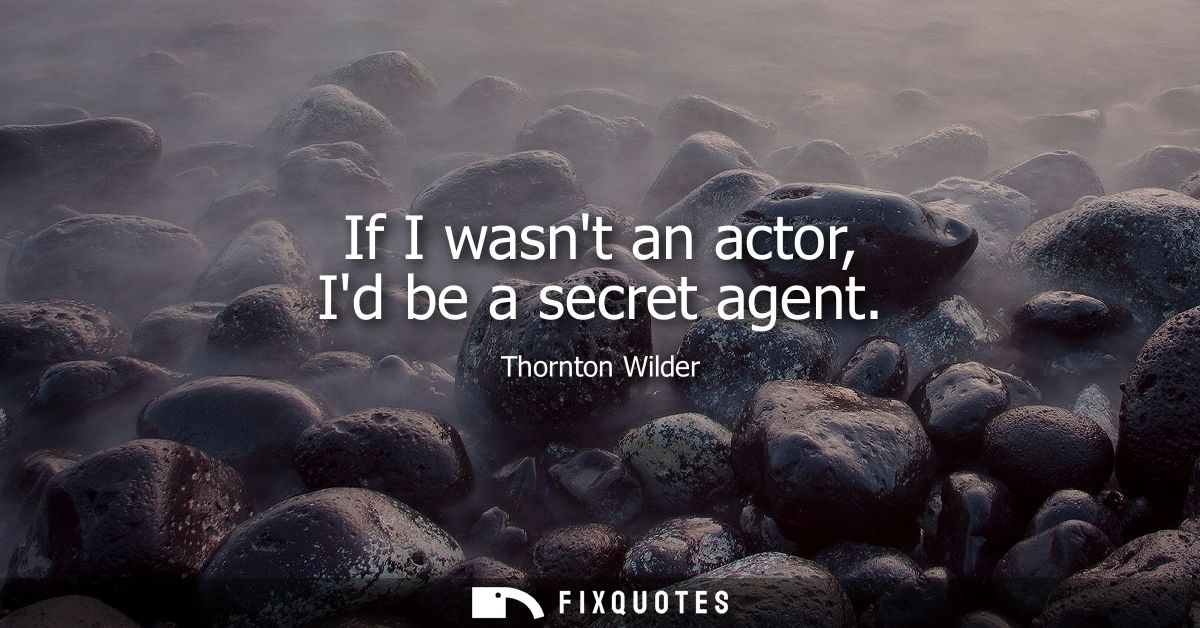 If I wasnt an actor, Id be a secret agent