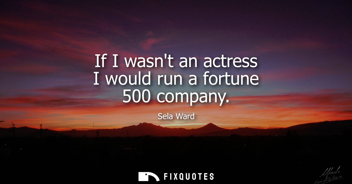 If I wasnt an actress I would run a fortune 500 company