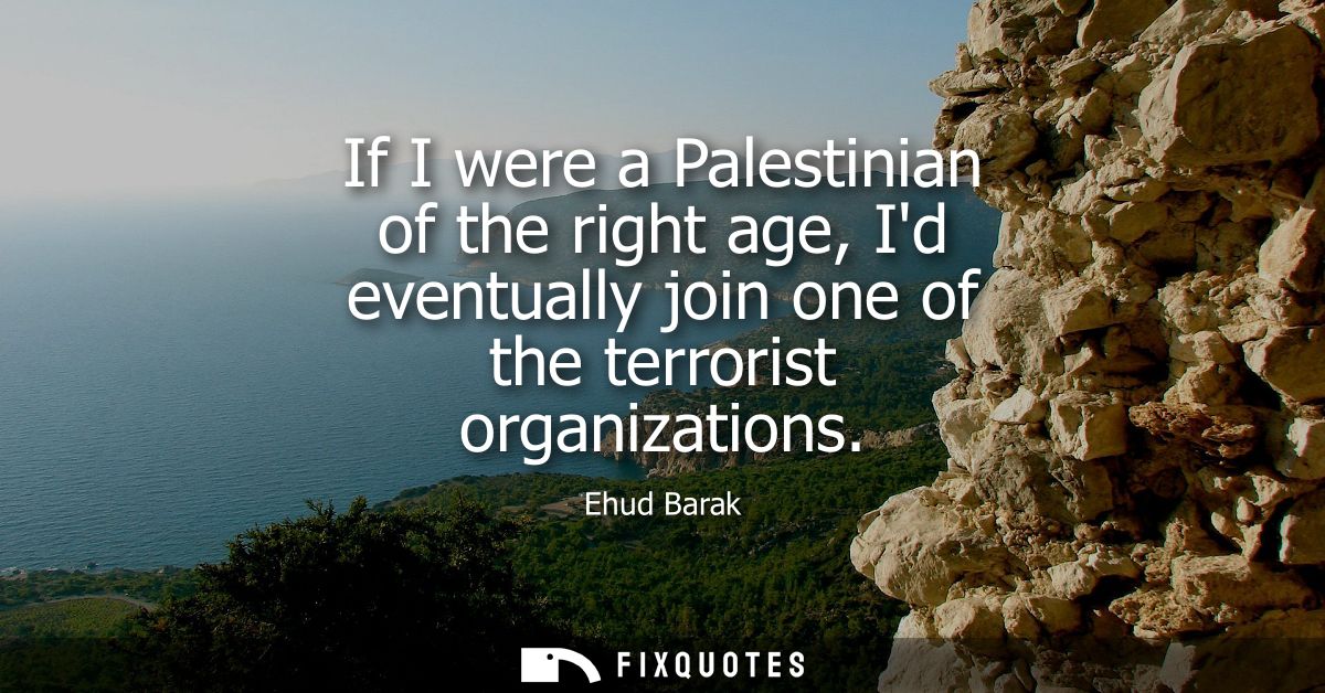 If I were a Palestinian of the right age, Id eventually join one of the terrorist organizations
