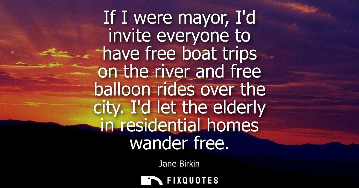 If I were mayor, Id invite everyone to have free boat trips on the river and free balloon rides over the city.