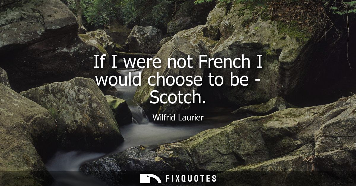 If I were not French I would choose to be - Scotch