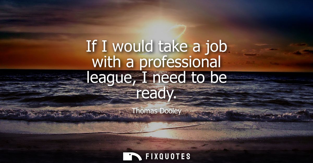 If I would take a job with a professional league, I need to be ready
