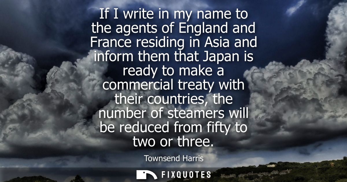 If I write in my name to the agents of England and France residing in Asia and inform them that Japan is ready to make a