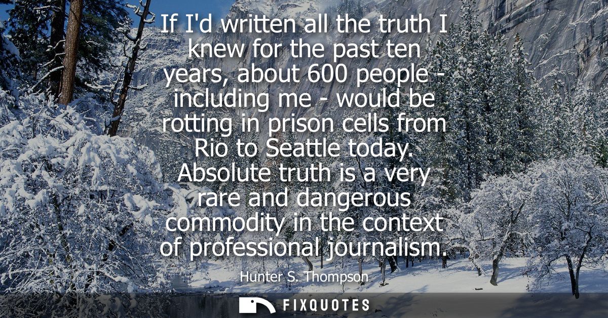 If Id written all the truth I knew for the past ten years, about 600 people - including me - would be rotting in prison 