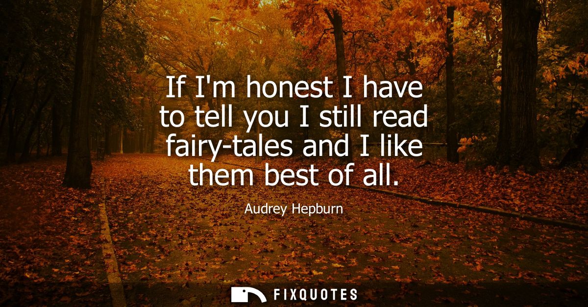 If Im honest I have to tell you I still read fairy-tales and I like them best of all