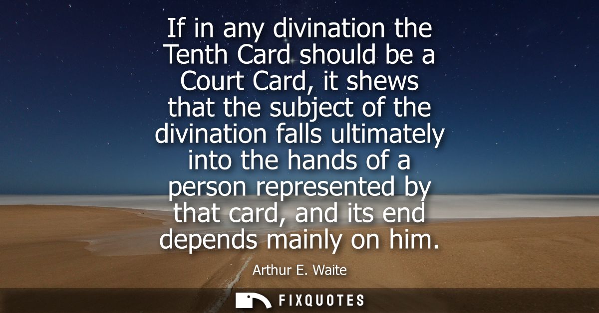 If in any divination the Tenth Card should be a Court Card, it shews that the subject of the divination falls ultimately