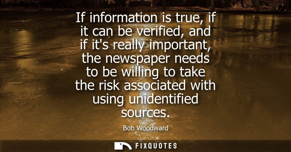 If information is true, if it can be verified, and if its really important, the newspaper needs to be willing to take th