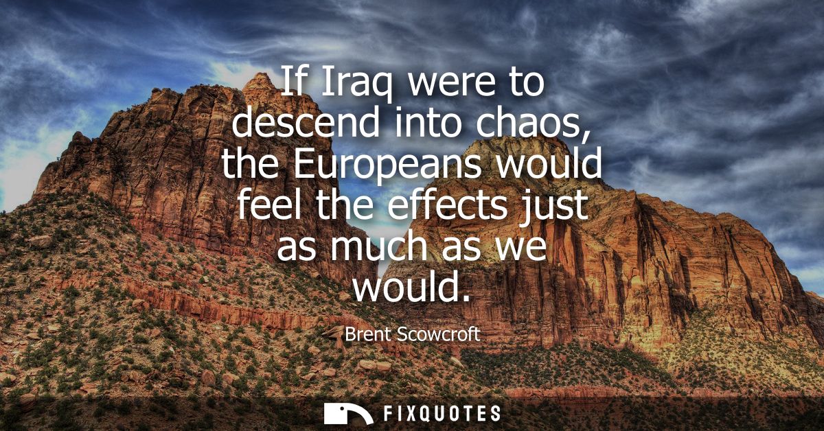 If Iraq were to descend into chaos, the Europeans would feel the effects just as much as we would