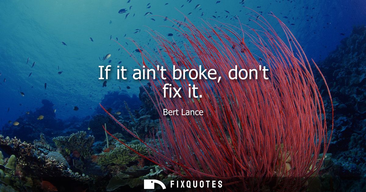 If it aint broke, dont fix it