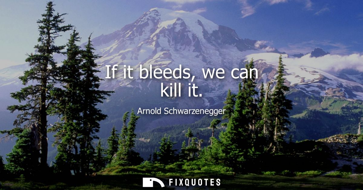 If it bleeds, we can kill it