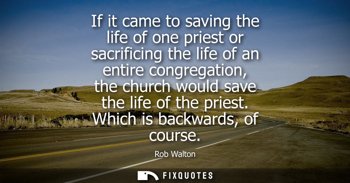 If it came to saving the life of one priest or sacrificing the life of an entire congregation, the church would save the