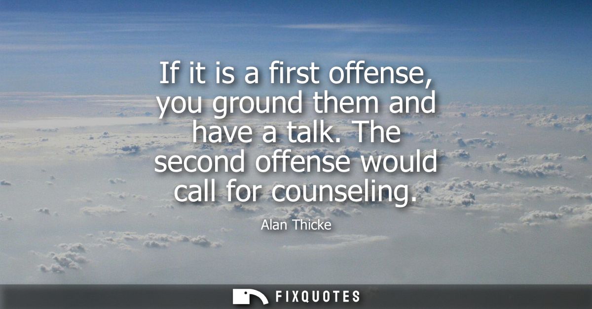If it is a first offense, you ground them and have a talk. The second offense would call for counseling