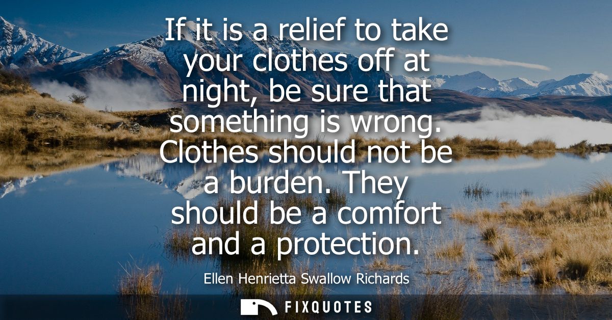 If it is a relief to take your clothes off at night, be sure that something is wrong. Clothes should not be a burden. Th