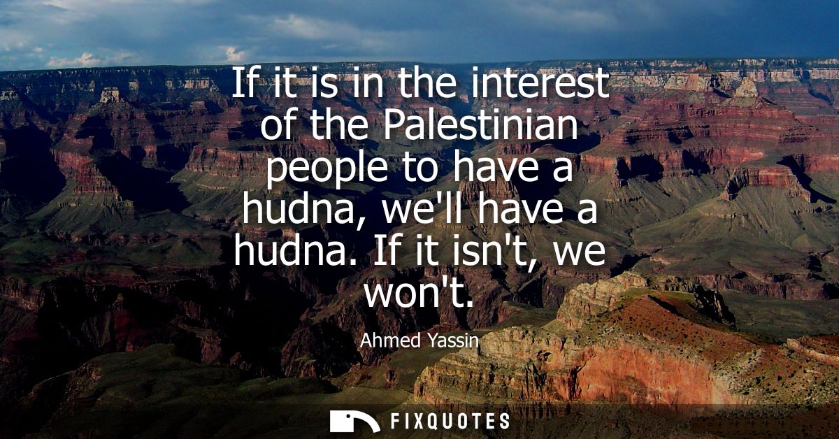If it is in the interest of the Palestinian people to have a hudna, well have a hudna. If it isnt, we wont