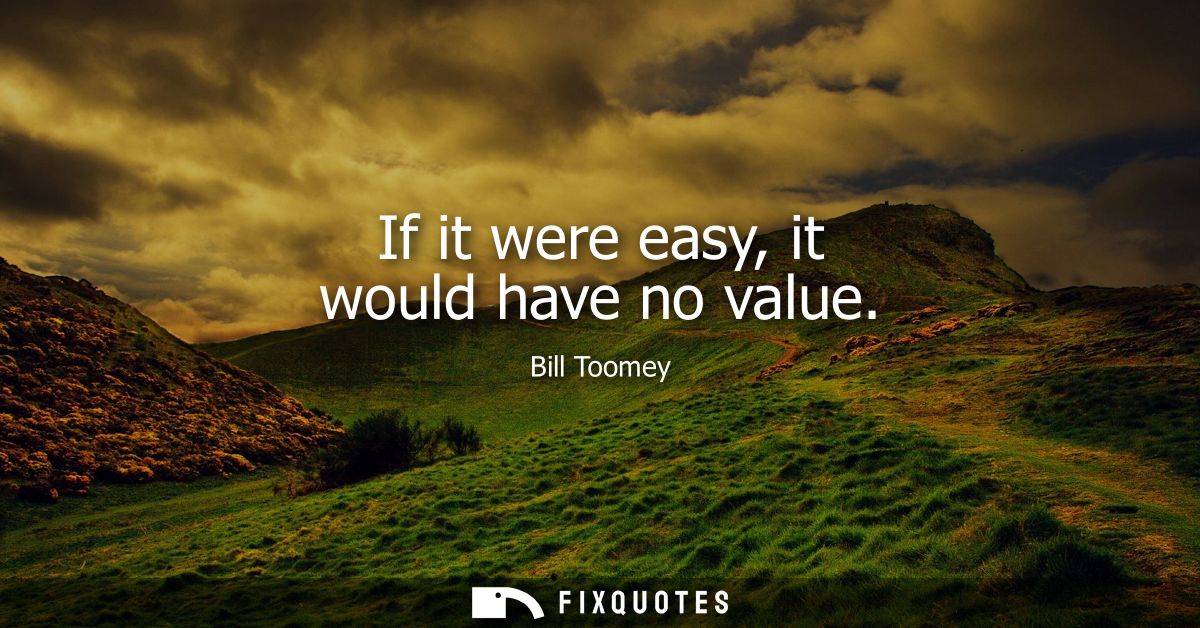 If it were easy, it would have no value
