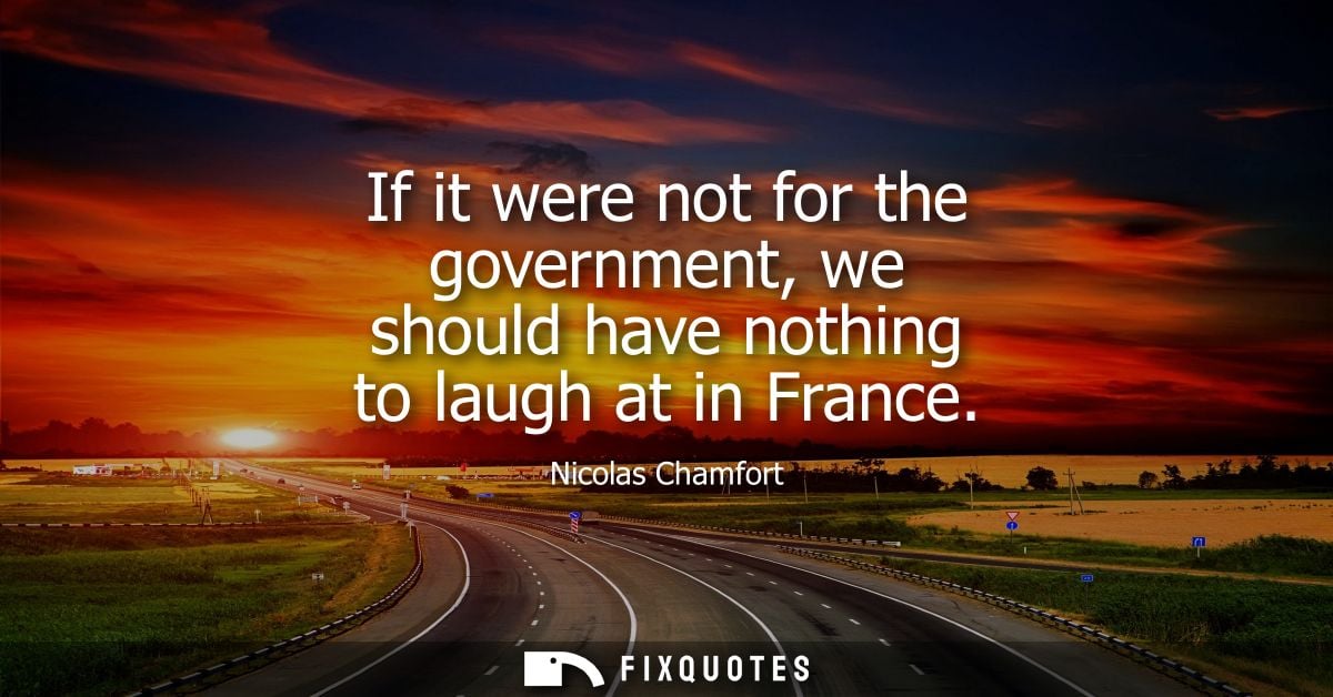 If it were not for the government, we should have nothing to laugh at in France