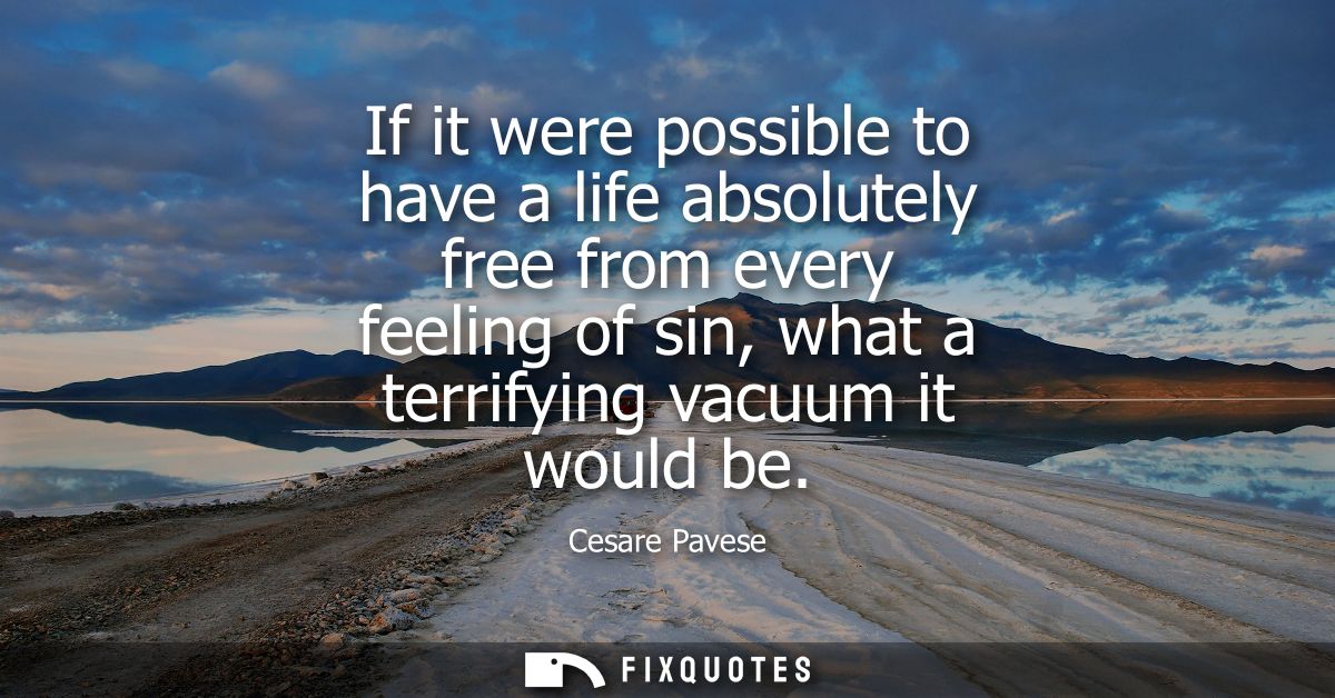 If it were possible to have a life absolutely free from every feeling of sin, what a terrifying vacuum it would be