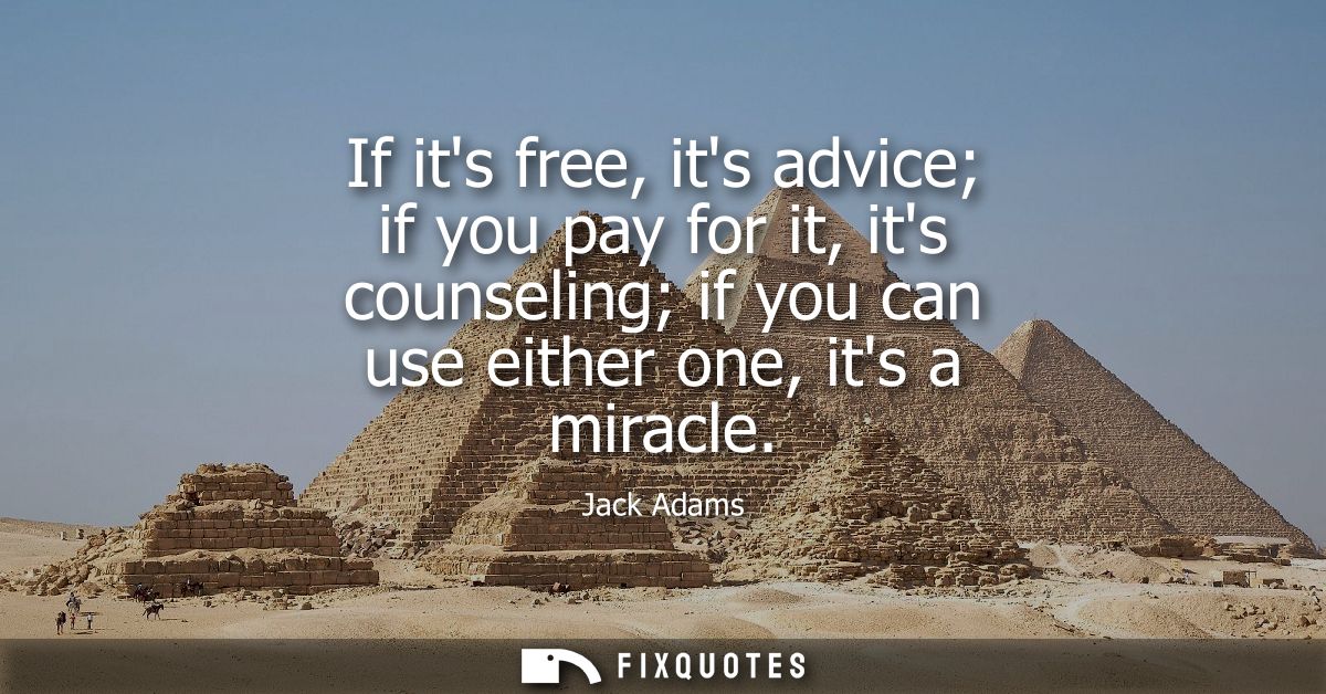 If its free, its advice if you pay for it, its counseling if you can use either one, its a miracle