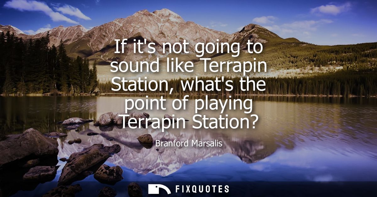 If its not going to sound like Terrapin Station, whats the point of playing Terrapin Station?