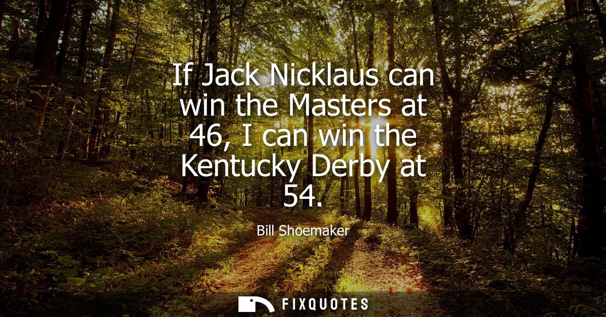 If Jack Nicklaus can win the Masters at 46, I can win the Kentucky Derby at 54