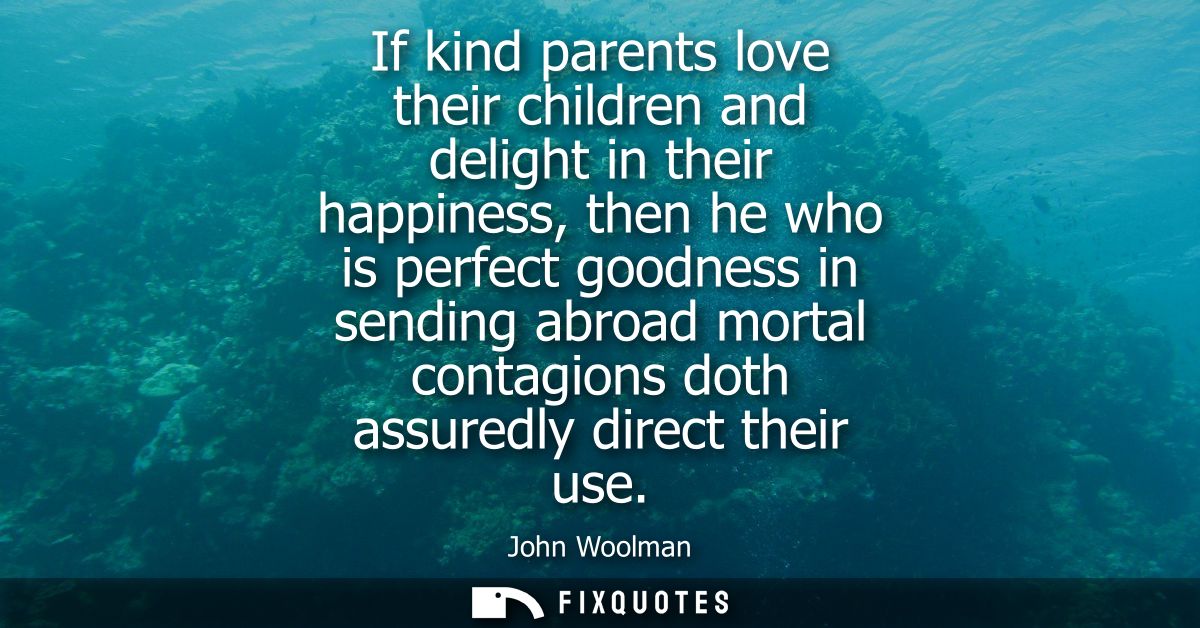 If kind parents love their children and delight in their happiness, then he who is perfect goodness in sending abroad mo