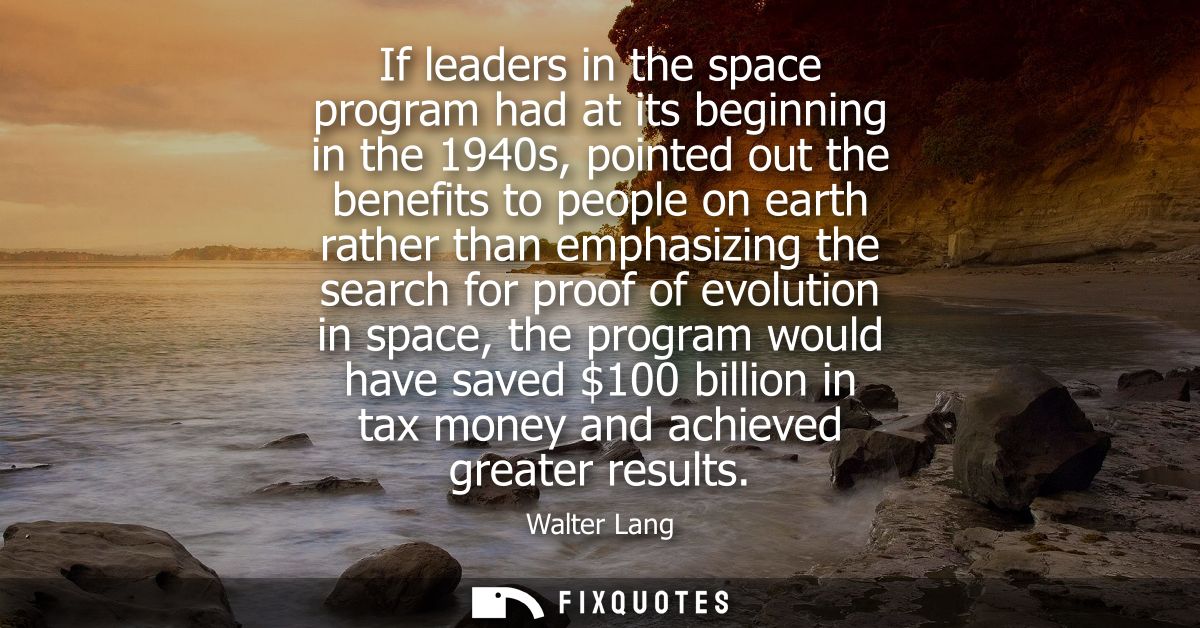 If leaders in the space program had at its beginning in the 1940s, pointed out the benefits to people on earth rather th