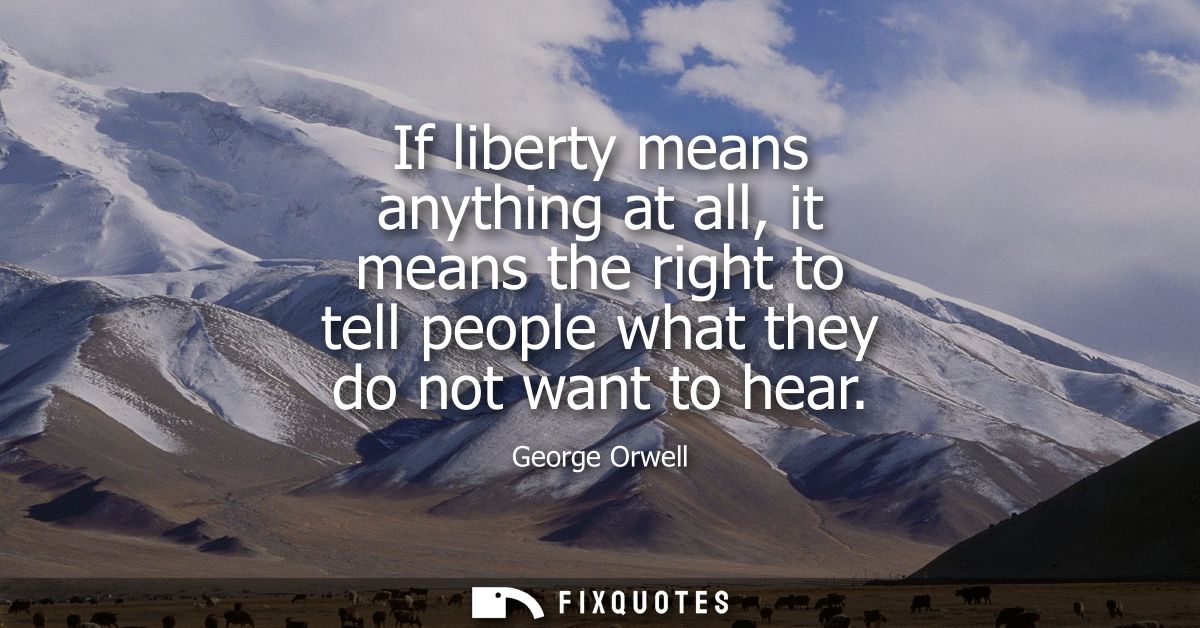 If liberty means anything at all, it means the right to tell people what they do not want to hear