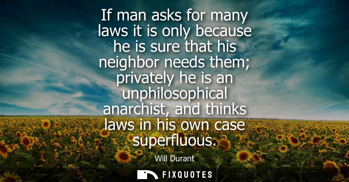 If man asks for many laws it is only because he is sure that his neighbor needs them privately he is an unphilosophical 
