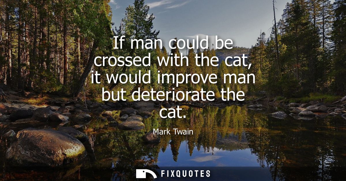 If man could be crossed with the cat, it would improve man but deteriorate the cat