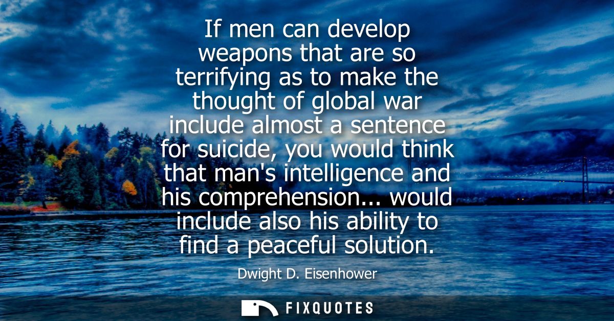If men can develop weapons that are so terrifying as to make the thought of global war include almost a sentence for sui