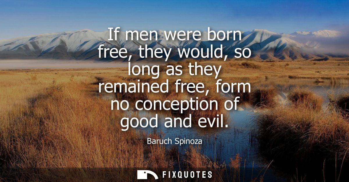 If men were born free, they would, so long as they remained free, form no conception of good and evil