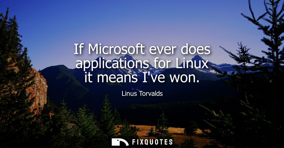 If Microsoft ever does applications for Linux it means Ive won