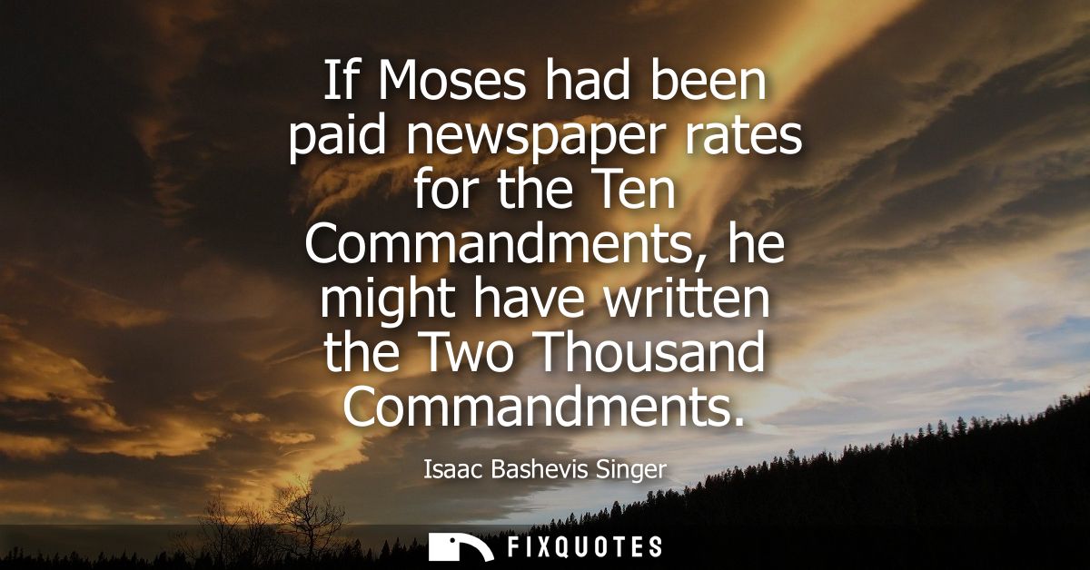 If Moses had been paid newspaper rates for the Ten Commandments, he might have written the Two Thousand Commandments