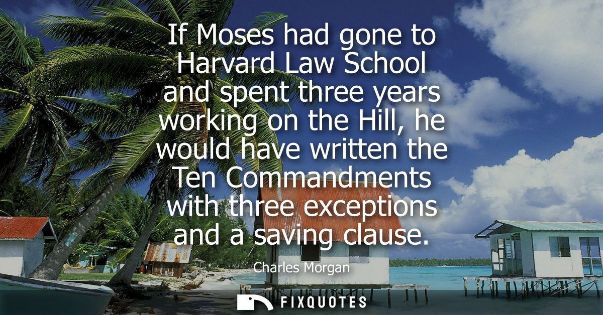 If Moses had gone to Harvard Law School and spent three years working on the Hill, he would have written the Ten Command