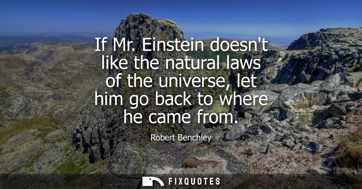 If Mr. Einstein doesnt like the natural laws of the universe, let him go back to where he came from