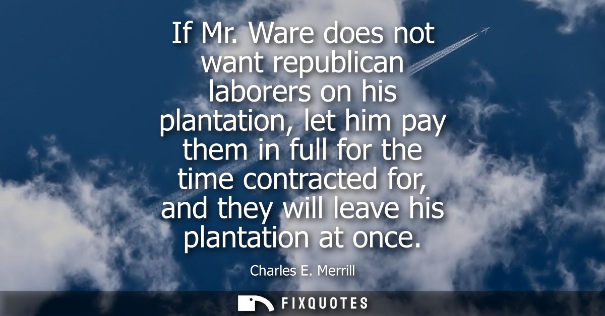 If Mr. Ware does not want republican laborers on his plantation, let him pay them in full for the time contracted for, a